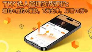 (16390期)TK达人管理实战课程:邀约+履约+爆款,7天出单,月增10万+-中创网_分享创业项目_助您在家赚钱