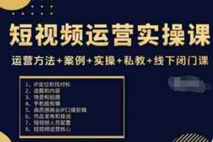 短视频运营实操课,运营方法+案例+实操+私教+线下闭门课-中创网_分享创业项目_助您在家赚钱