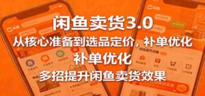 闲鱼卖货3.0,从核心准备到选品定价,补单优化,多招提升闲鱼卖货效果-中创网_分享创业项目_助您在家赚钱