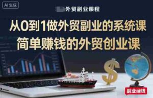 从0到1做外贸副业的系统课,简单賺钱的外贸创业课-中创网_分享创业项目_助您在家赚钱