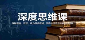 深度思维课:探秘语言、哲学、权力等多领域,洞悉生活背后的真相与逻辑-中创网_分享创业项目_助您在家赚钱