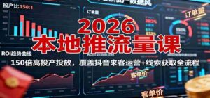 2026本地推流量课:150倍高投产投放,覆盖抖音来客运营+线索获取全流程-中创网_分享创业项目_助您在家赚钱