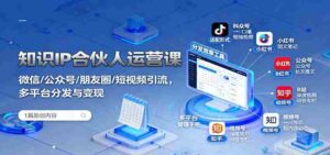 知识IP合伙人运营课:微信/公众号/朋友圈/短视频引流,多平台分发与变现-中创网_分享创业项目_助您在家赚钱