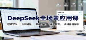 DeepSeek全场景应用课：职场写作、 PPT制作、数据分析、亲子教育、自媒体创作等-中创网_分享创业项目_助您在家赚钱