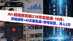 (16353期)AI+短视频剪辑218节实操课-10月:剪映进阶+AI文案生成+账号运营,月入2万-中创网_分享创业项目_助您在家赚钱
