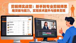 (16347期)剪辑师实战营:新手到专业剪辑师思维突破与能力,实现技术提升与接单变现-中创网_分享创业项目_助您在家赚钱