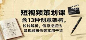短视频策划课,含13种创意架构,拉片解析,信息挖掘法及视频报价等实用干货-中创网_分享创业项目_助您在家赚钱