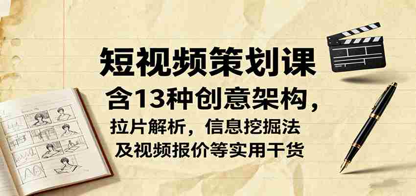 短视频策划课，含13种创意架构，拉片解析，信息挖掘法及视频报价等实用干货-中创网_分享创业项目_助您在家赚钱