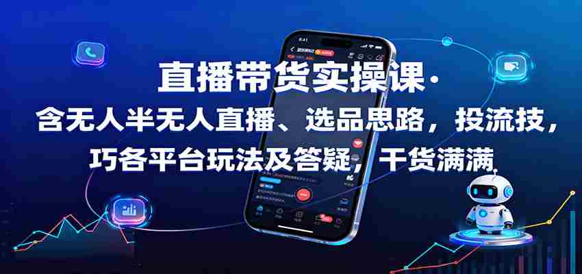 直播带货实操课：含无人半无人直播、选品思路，投流技巧，各平台玩法及答疑，干货满满-中创网_分享创业项目_助您在家赚钱
