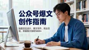 (16380期)公众号爆文创作指南,涵盖定位设计+爆文写作+商业变现,单篇爆文涨粉5000+-中创网_分享创业项目_助您在家赚钱