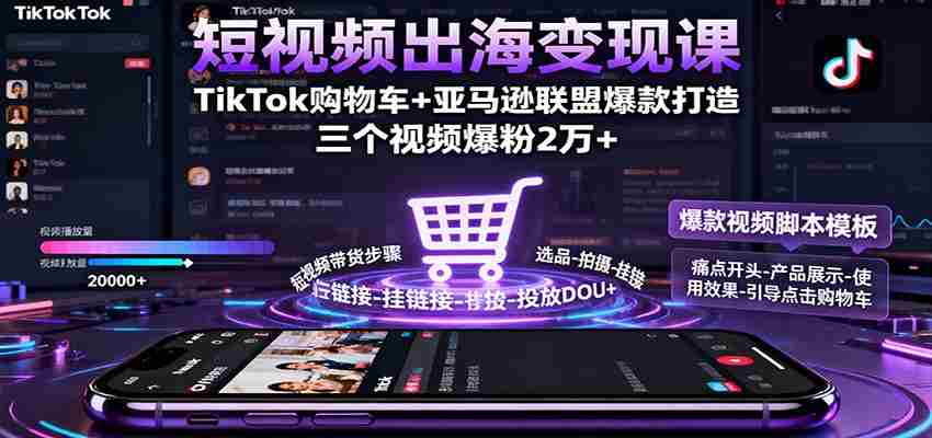 短视频出海变现课：TikTok购物车+亚马逊联盟爆款打造，三个视频爆粉2万+-中创网_分享创业项目_助您在家赚钱
