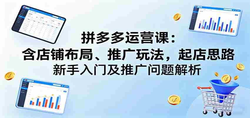 拼多多运营课：含店铺布局、推广玩法，起店思路，新手入门及推广问题解析-中创网_分享创业项目_助您在家赚钱