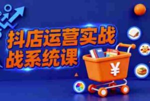 抖音小店全流程实操课,助创业者商家系统掌握抖店运营精髓-中创网_分享创业项目_助您在家赚钱