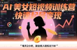 AI美女短视频训练营,快速起号变现,每天2小时,副业收入轻松过1W-中创网_分享创业项目_助您在家赚钱