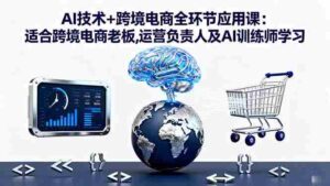(16300期)AI技术+跨境电商全环节应用课:适合跨境电商老板,运营负责人及AI训练师学习-中创网_分享创业项目_助您在家赚钱
