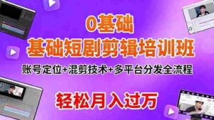 (16375期)0基础短剧剪辑培训班:账号定位+混剪技术+多平台分发全流程,轻松月入过万-中创网_分享创业项目_助您在家赚钱