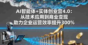 (16238期)AI智能体+实体创业营4.0:从技术应用到商业变现 助力企业运营效率提升300%-中创网_分享创业项目_助您在家赚钱