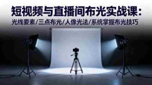 (16416期)短视频与直播间布光实战课:光线要素/三点布光/人像光法/系统掌握布光技巧-中创网_分享创业项目_助您在家赚钱
