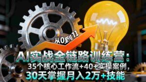 (16219期)AI实战全链路训练营:35个核心工作流+40+实操案例,30天掌握月入2万+技能-中创网_分享创业项目_助您在家赚钱