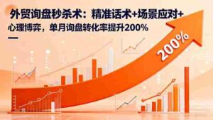(16357期)外贸询盘秒杀术:精准话术+场景应对+心理博弈,单月询盘转化率提升200%-中创网_分享创业项目_助您在家赚钱
