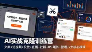 (16328期)AI实战克隆训练营:文案+短视频+投放+直播+社群+IP+矩阵+管理八大核心模块-中创网_分享创业项目_助您在家赚钱