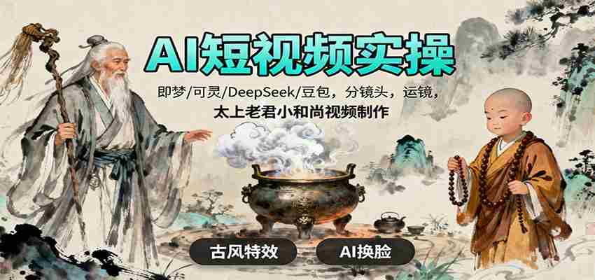 AI短视频实操，即梦/可灵/DeepSeek/豆包，分镜头，运镜，太上老君小和尚视频制作-中创网_分享创业项目_助您在家赚钱