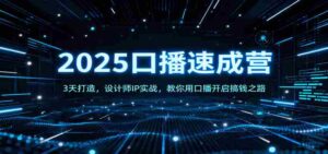 2025口播速成营：3天打造，设计师IP实战，教你用口播开启搞钱之路-中创网_分享创业项目_助您在家赚钱