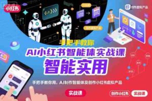 AI小红书智能体实战课,手把手教你用AI制作智能体及创作小红书虚拟产品,提效+内容商业化-中创网_分享创业项目_助您在家赚钱