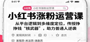小红书涨粉运营课:从平台逻辑到多维度定位,传授挣钱 “核武器”,助力普通人逆袭-中创网_分享创业项目_助您在家赚钱