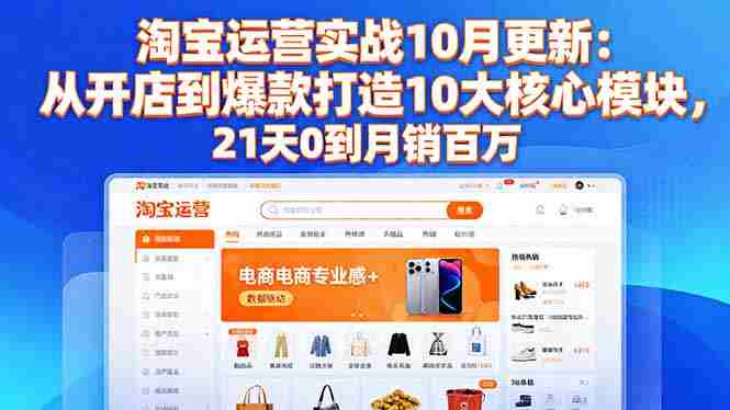 （16403期）淘宝运营实战10月更新：从开店到爆款打造10大核心模块，21天0到月销百万-中创网_分享创业项目_助您在家赚钱