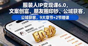 （16188期）服装人IP变现课6.0，文案创富、朋友圈印钞、公域获客，9大章节+2节赠课-中创网_分享创业项目_助您在家赚钱