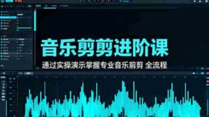 （16383期）音乐剪辑进阶课：通过实操演示掌握专业的音乐剪辑全流程技能-中创网_分享创业项目_助您在家赚钱