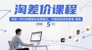 淘差价课程,淘宝一件代发精细化运营模式,不囤货低成本做电商(更新10月)-中创网_分享创业项目_助您在家赚钱