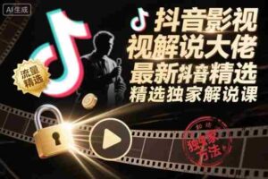 抖音影视解说大佬最新抖音进精选和独家方法，精选独家解说课-中创网_分享创业项目_助您在家赚钱