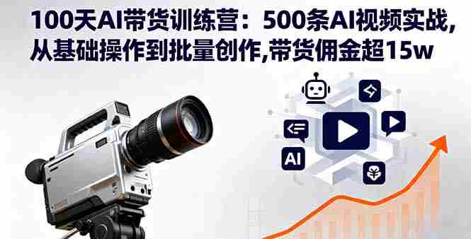 （16165期）100天AI带货训练营：500条AI视频实战,从基础操作到批量创作,带货佣金超15w-中创网_分享创业项目_助您在家赚钱