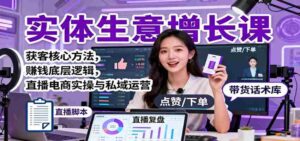 实体生意增长课:获客核心方法,赚钱底层逻辑,直播电商实操与私域运营-中创网_分享创业项目_助您在家赚钱