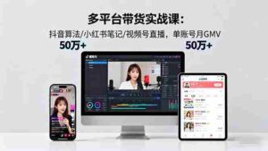 (16254期)多平台带货实战课18.0:抖音算法/小红书笔记/视频号直播,单账号月GMV50w+-中创网_分享创业项目_助您在家赚钱