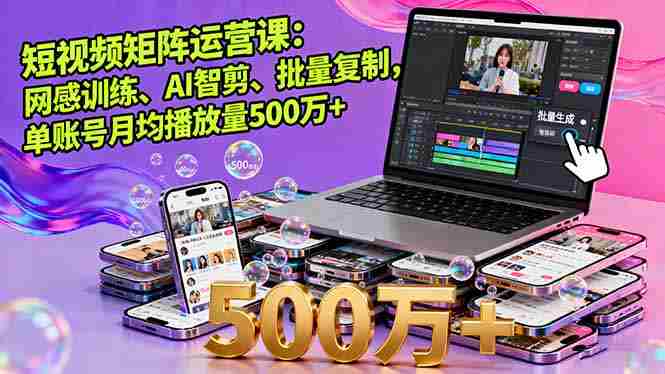 （16168期）短视频矩阵运营课：网感训练、AI智剪、批量复制，单账号月均播放量500万+-中创网_分享创业项目_助您在家赚钱