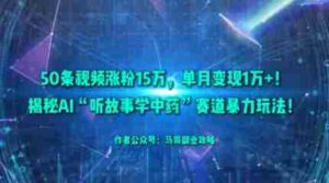 50条视频涨粉15W，单月变现1W+！揭秘AI“听故事学中药”赛道暴力玩法-中创网_分享创业项目_助您在家赚钱