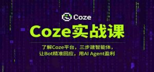Coze实战课：了解Coze平台，三步建智能体，让Bot精准回应，用AI Agent盈利-中创网_分享创业项目_助您在家赚钱