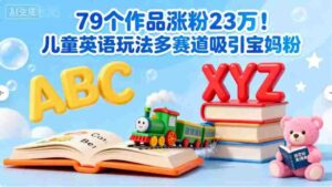79个作品涨粉23w！儿童英语玩法多赛道吸引宝妈粉-中创网_分享创业项目_助您在家赚钱