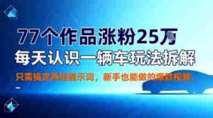 77个作品涨粉25W，每天认识一辆车玩法拆解，只需搞定两组提示词，新手也能做的爆款视频-中创网_分享创业项目_助您在家赚钱