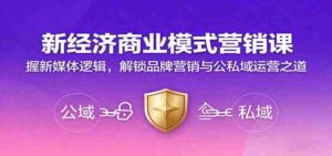 新经济商业模式营销课,握新媒体逻辑,解锁品牌营销与公私域运营之道-中创网_分享创业项目_助您在家赚钱