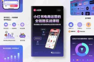 小红书电商运营的全链路实战课程,系统覆盖从账号搭建到商业变现的完整流程-中创网_分享创业项目_助您在家赚钱