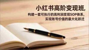 (16633期)小红书高阶变现班,构建一套可执行的高利润变现SOP体系,实现账号价值的最大化跃迁-中创网_分享创业项目_助您在家赚钱