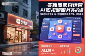 实体商家自运营AI短视频矩阵实战课,实体店如何通过AI+短视频实现引流拓客、团购增量-中创网_分享创业项目_助您在家赚钱