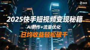 (16487期)2025快手短视频变现秘籍,AI制作+流量优化,日均收益轻松破千-中创网_分享创业项目_助您在家赚钱