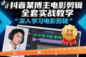 抖音某博主电影剪辑全套实战教学,深入学习电影剪辑-中创网_分享创业项目_助您在家赚钱