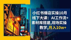 (16490期)小红书爆店实操10月线下大课:AI工作流+素材库搭建,现场实操教学,月入10w+-中创网_分享创业项目_助您在家赚钱