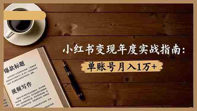（16503期）小红书变现年度实战指南：7大变现方式/爆款标题/视频写作，单账号月入1万+-中创网_分享创业项目_助您在家赚钱